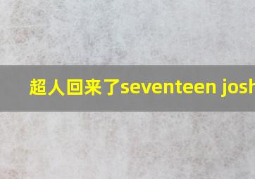 超人回来了seventeen joshua